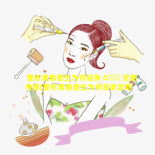 整形美容医生为何迎来 🐎 定期考核(整形美容医生为何迎来定期考核的原因)